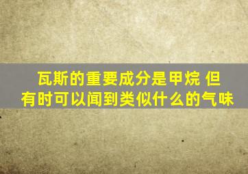 瓦斯的重要成分是甲烷 但有时可以闻到类似什么的气味